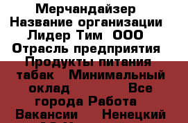 Мерчандайзер › Название организации ­ Лидер Тим, ООО › Отрасль предприятия ­ Продукты питания, табак › Минимальный оклад ­ 21 000 - Все города Работа » Вакансии   . Ненецкий АО,Хонгурей п.